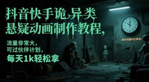 抖音快手诡异类悬疑动画制作教程，流量非常大，可过伙伴计划，每天1k轻松拿-泱泱学习社