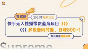 快手无人直播带货蓝海项目，日赚800+，多设备同时播，轻松构建躺赚模式-泱泱学习社