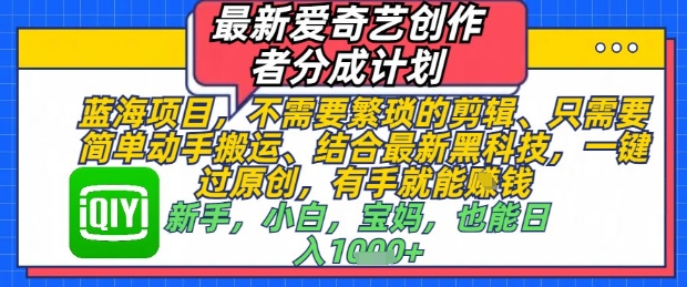 最新爱奇艺创作者分成计划，不需要繁琐的剪辑，只需要简单动手搬运，一键过原创，有手就能做-泱泱学习社