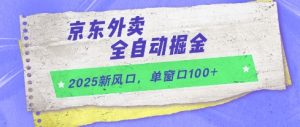 2025新风口,京东外卖全自动掘金,单窗口100+【揭秘】-泱泱学习社