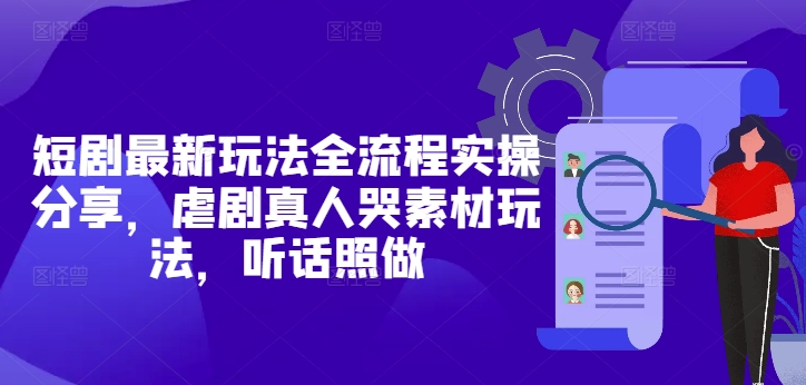 短剧最新玩法全流程实操分享，虐剧真人哭素材玩法，听话照做-泱泱学习社