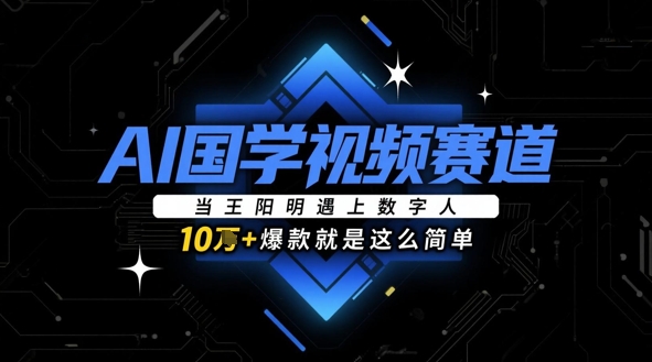 AI国学视频赛道：当王阳明遇上数字人，10w+爆款就是这么简单-泱泱学习社