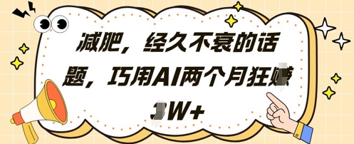 减肥，经久不衰的话题，巧用AI两个月狂挣2W+-泱泱学习社