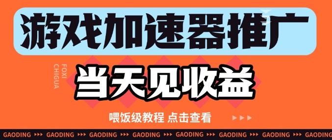 游戏加速器推广项目当天见收益，纯干货喂饭级教程分享-泱泱学习社