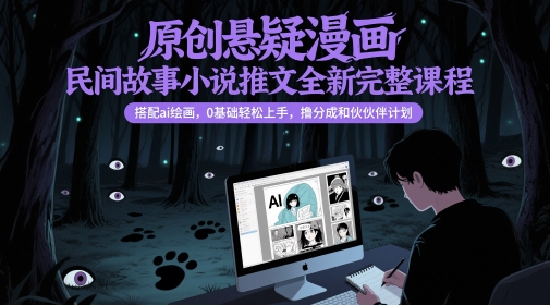 原创悬疑漫画民间故事小说推文全新完整课程， 搭配ai绘画，0基础轻松上手，撸分成和伙伴计划-泱泱学习社