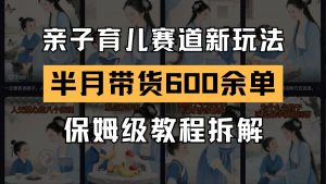 AI亲子育儿赛道新玩法 新号半个月带货600多单 保姆级教程拆解-泱泱学习社