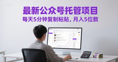 最新公众号托管项目，每天5分钟复制粘贴，月入5位数【揭秘】-泱泱学习社