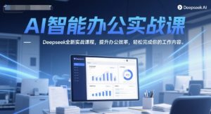 AI智能办公实战课，Deepseek全新实战课程，提升办公效率，轻松完成你的工作内容-泱泱学习社