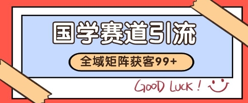 国学赛道精准拓客，自热矩阵日引99+ 获客SOP【揭秘】-泱泱学习社