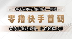 零撸快手首码，每天用零碎时间搞个一两张，有快手就能操作小白轻松上手【揭秘】-泱泱学习社