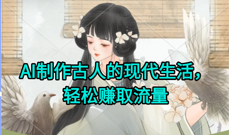 AI制作古人现代生活视频，搞笑好玩，轻松赚流量-泱泱学习社