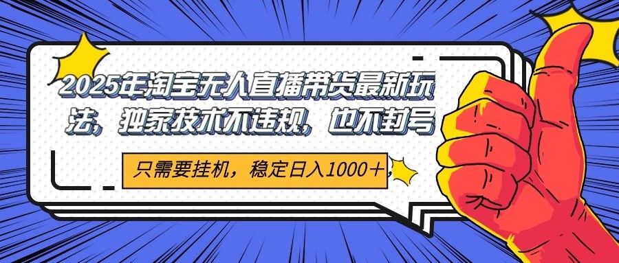 2025年淘宝无人直播带货 独家核心技术，不违规不封号，当天开播见收益1000+-泱泱学习社