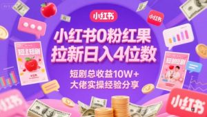 小红书0粉红果短剧拉新日入4位，数短剧总收益10W+大佬实操经验分享-泱泱学习社