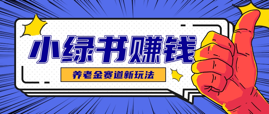小绿书养老金赛道赚钱思路，利用业余时间轻松操作月入千元的副业项目-泱泱学习社