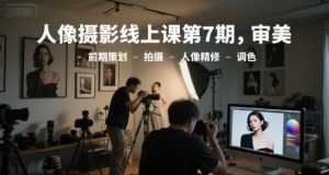 人像摄影线上课第7期，审美-前期策划-拍摄-人像精修-调色-泱泱学习社