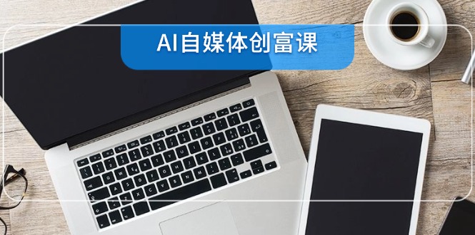 AI自媒体创富课，账号准备到直播带货，零基础22项技能速成-泱泱学习社