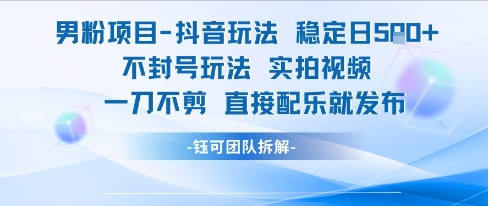 男粉项目抖音玩法稳定日收5张实拍视频一刀不剪直接配乐就发布不封号玩法-泱泱学习社