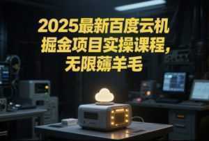 2025最新百度云机掘金项目实操课程单窗口保底5-10元月收益单窗口150+【揭秘】-泱泱学习社