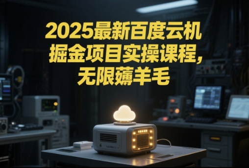 2025最新百度云机掘金项目实操课程单窗口保底5-10元月收益单窗口150+【揭秘】-泱泱学习社