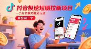 抖音极速短剧拉新项目，小红书暴力截流玩法，单价20一个-泱泱学习社