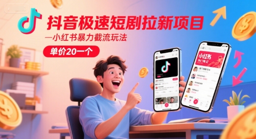 抖音极速短剧拉新项目，小红书暴力截流玩法，单价20一个-泱泱学习社
