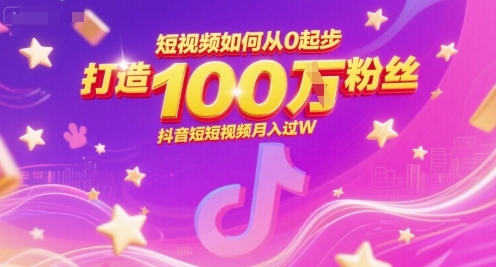 短视频如何从0起步，打造100W粉丝抖音短视频月入过W-泱泱学习社