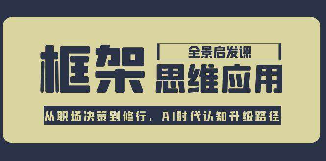 框架思维应用全景课，从职场决策到修行，AI时代认知升级路径-泱泱学习社