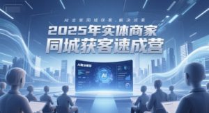 2025年实体商家同城获客速成营，同城企业AI获客全域解决方案-泱泱学习社
