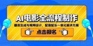 AI电影全流程制作，脚本生成与视频设计，配音配乐一体化解决方案-泱泱学习社
