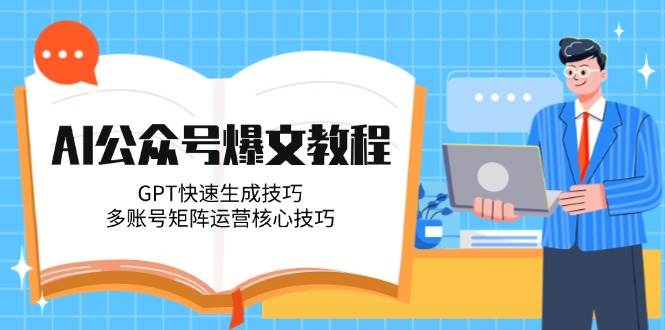AI公众号爆文教程，GPT快速生成技巧，多账号矩阵运营核心技巧-泱泱学习社