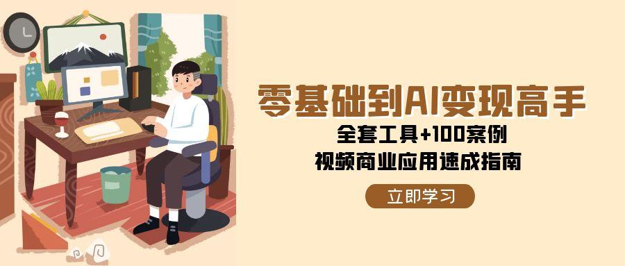 图片[1]-零基础到AI变现高手，全套工具+100案例，视频商业应用速成指南-泱泱学习社