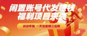 福利项目来袭，闲置账号代发挣钱，动动手指，一天也能搞三位数【揭秘】-泱泱学习社