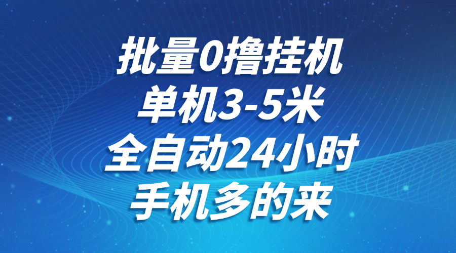 批量0撸全自动挂机，单机3-5米，全自动24小时，手机多的来，不养鸡，无风控，无限制-泱泱学习社