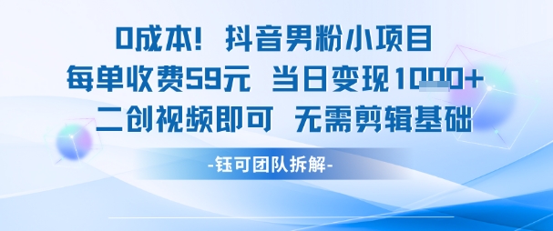 0成本，抖音男粉小项目 每单收费59元当日变现1k+ 二创视频即可无需剪辑基础-泱泱学习社