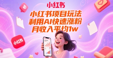 小红书项目玩法，利用AI快速涨粉，月收入平均1w+-泱泱学习社