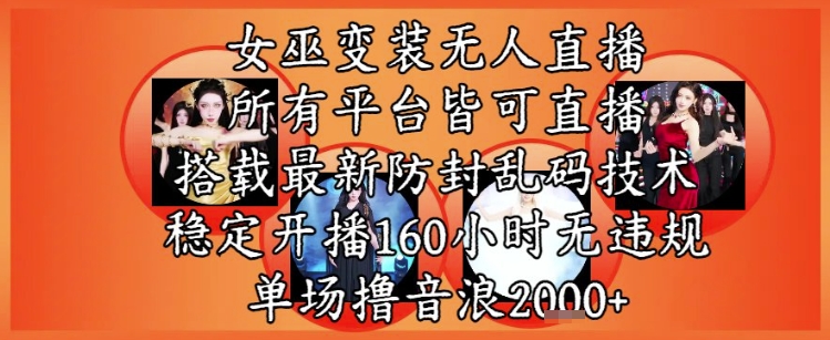 女巫变装直播最新玩法，所有直播平台皆可操作，稳定开播160小时无违规，单场撸音浪2k+-泱泱学习社