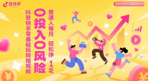 抖音快手零基础玩转短视频，0投入0风险，普通人每月轻松挣1W-泱泱学习社