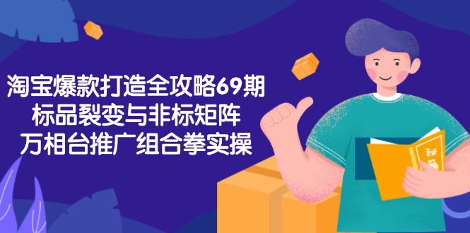 淘宝爆款打造全攻略-69期，标品裂变与非标矩阵，万相台推广组合拳实操-泱泱学习社