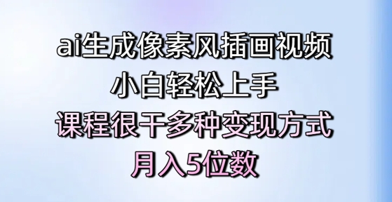 ai生成像素风插画视频，小白轻松上手，课程很干多种变现方式，月入5位数-泱泱学习社