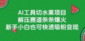 AI工具切水果项目，解压赛道条条爆火，新手小白也可快速吸粉变现-泱泱学习社