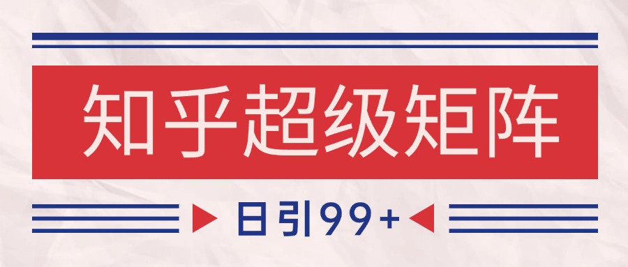 图片[1]-知乎超级矩阵玩法引流高质量精准粉SEO覆盖 日变现4000+-泱泱学习社