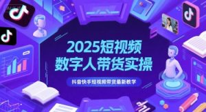 2025短视频数字人带货实操，抖音快手短视频带货最新教学-泱泱学习社
