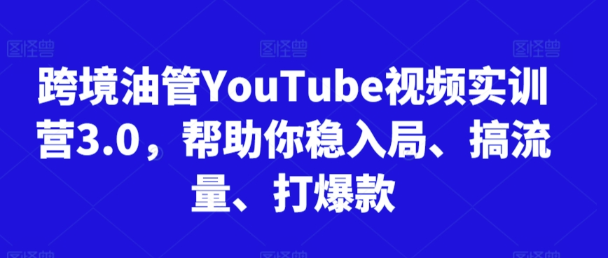跨境油管YouTube视频实训营3.0，帮助你稳入局、搞流量、打爆款(更新2025)-泱泱学习社