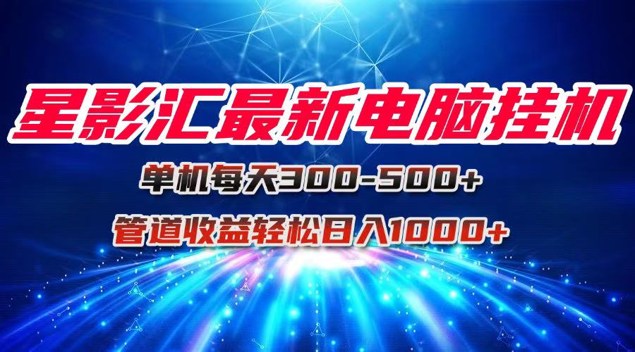 星影汇最新电脑挂机单机每天300+团队管道收益轻松日入1000+-泱泱学习社