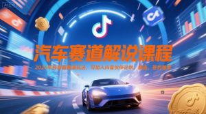 汽车赛道解说课程，2025年抖音新赛道玩法，可加入抖音伙伴计划，精选，签约独家-泱泱学习社