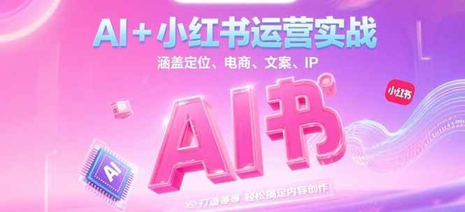 AI+小红书运营实战，涵盖定位、电商、文案、IP 打造等，轻松搞定内容创作-泱泱学习社