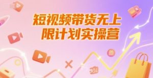 短视频带货无上限计划实操营,新人短视频带货工具流养号破播文案运营篇课程-泱泱学习社