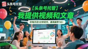 【头条号托管 】我提供视频和文章，你每天花5分钟发布，最高躺挣1W+【揭秘】-泱泱学习社