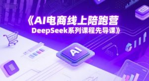AI电商线上陪跑营，DeepSeek系列课程先导课-泱泱学习社