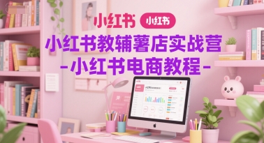 小红书教辅薯店实战营-小红书电商教程-泱泱学习社